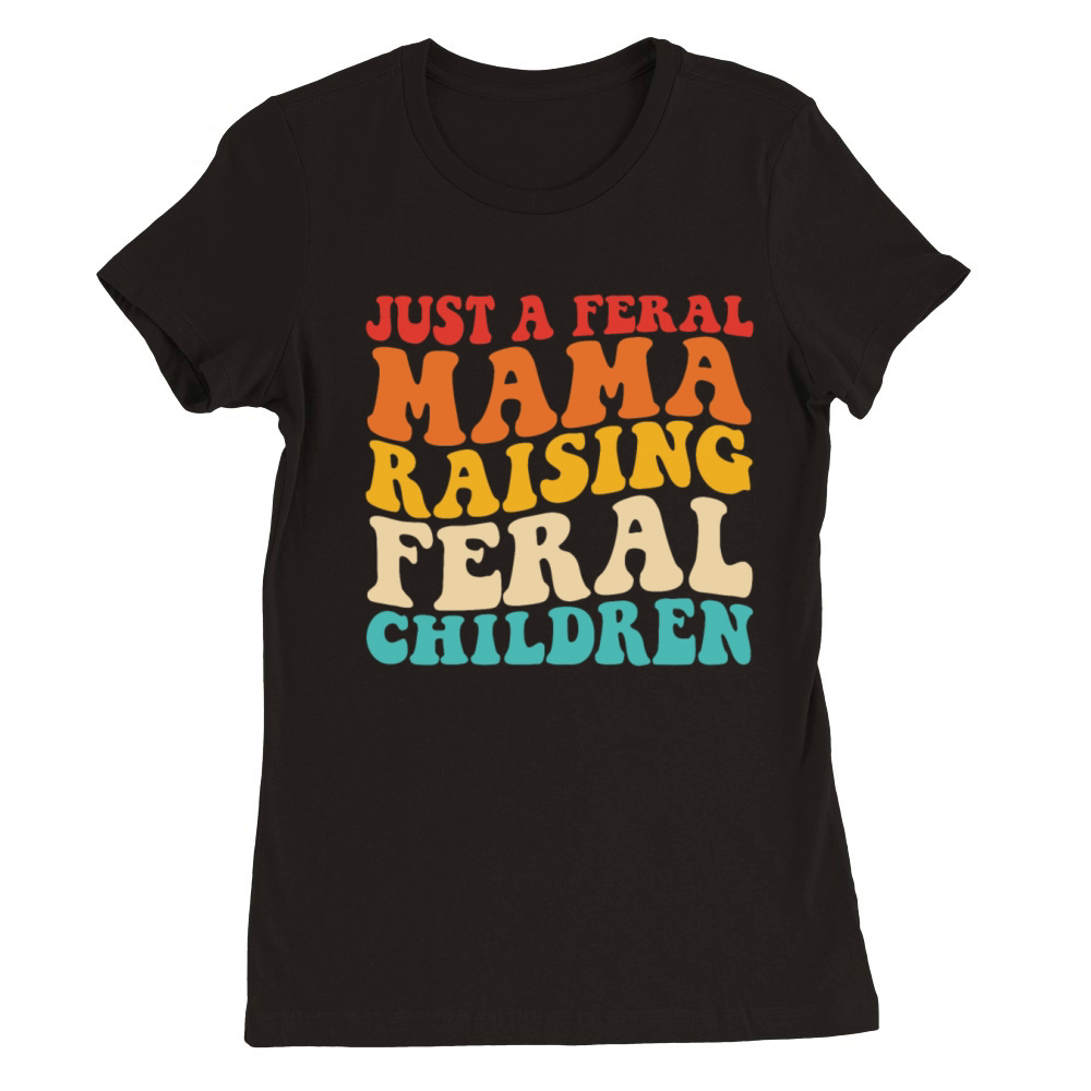 Just A Feral Mama Raising Feral Children Premium Womens Crewneck T-shirt