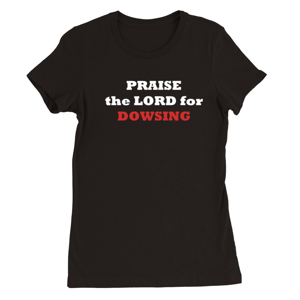 PRAISE the LORD for DOWSING Premium Womens Crewneck T-shirt