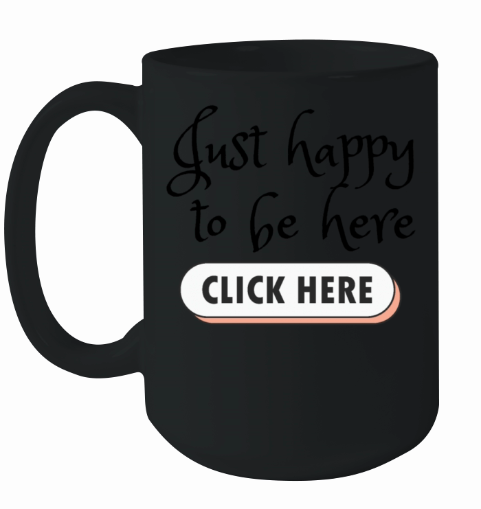 Funny Message - Just happy to be here - Click Here Ceramic Mug