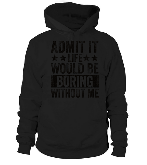 Admit It Life Would Be Boring Without Me Hoodie Unisex