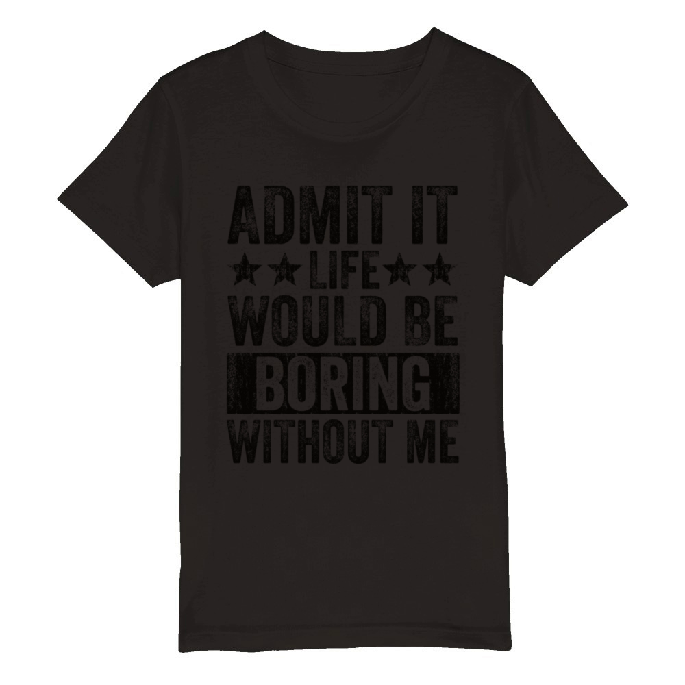 Admit It Life Would Be Boring Without Me Organic Kids Crewneck T-shirt