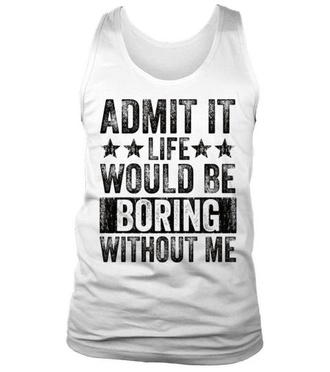 Admit It Life Would Be Boring Without Me Tank Top Unisex