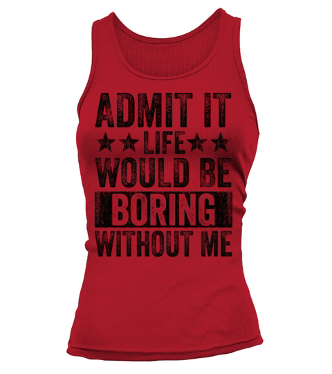 Admit It Life Would Be Boring Without Me Tank top Woman