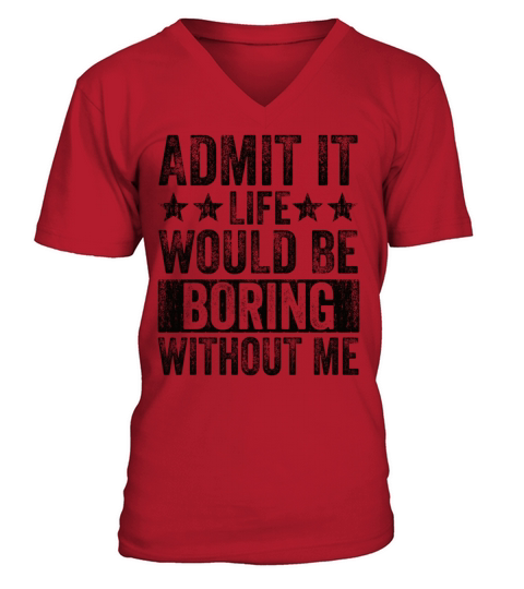 Admit It Life Would Be Boring Without Me V-Neck T-shirt