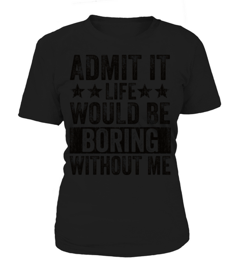 Admit It Life Would Be Boring Without Me Women's T-Shirt