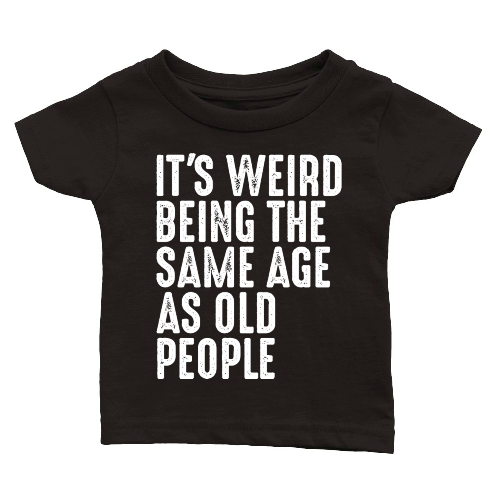 Its Weird Being The Same Age As Old People Classic Baby Crewneck T-shirt