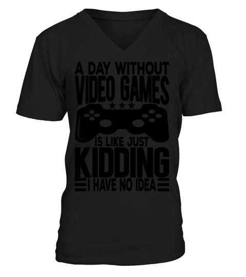 A Day Without Video Games Is Like Just Kidding V-Neck T-shirt