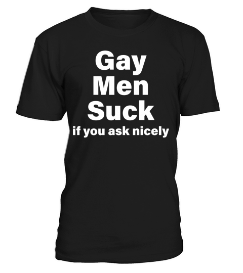 Gay Men Suck If You Ask Nicely T-Shirt Unisex