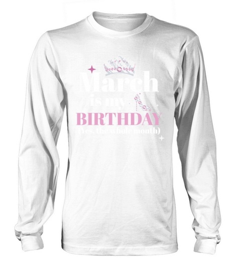March Is My Birthday Yes The Whole Month Born in Long sleeved Unisex