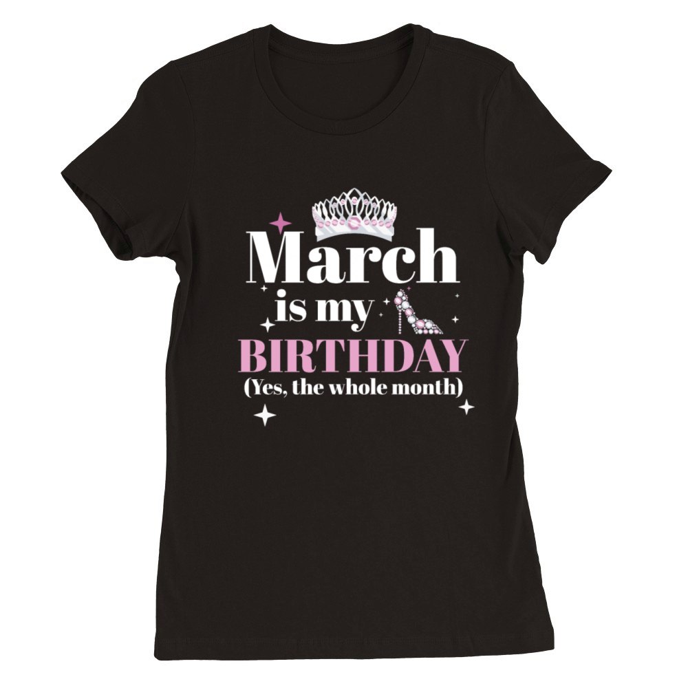 March Is My Birthday Yes The Whole Month Born in Premium Womens Crewneck T-shirt