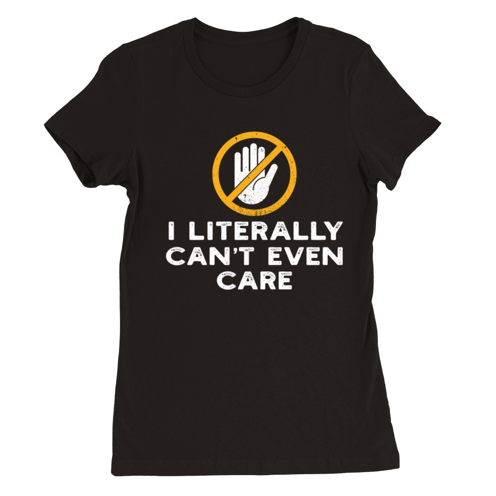 I Literally Cant Even Care Premium Womens Crewneck T-shirt