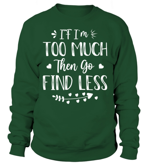 If IM Too Much Then Go Find Less Quote Sweatshirt Unisex