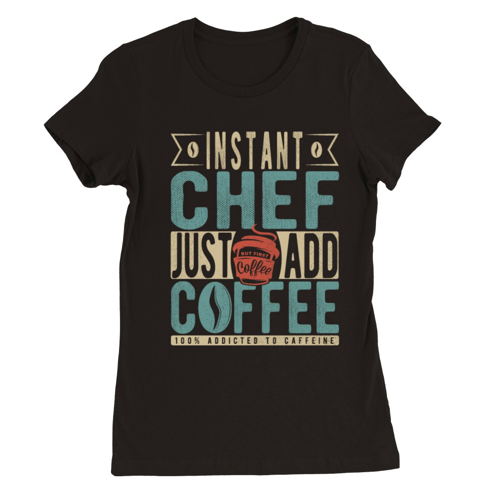 Instant Chef Just Add Coffee Premium Womens Crewneck T-shirt