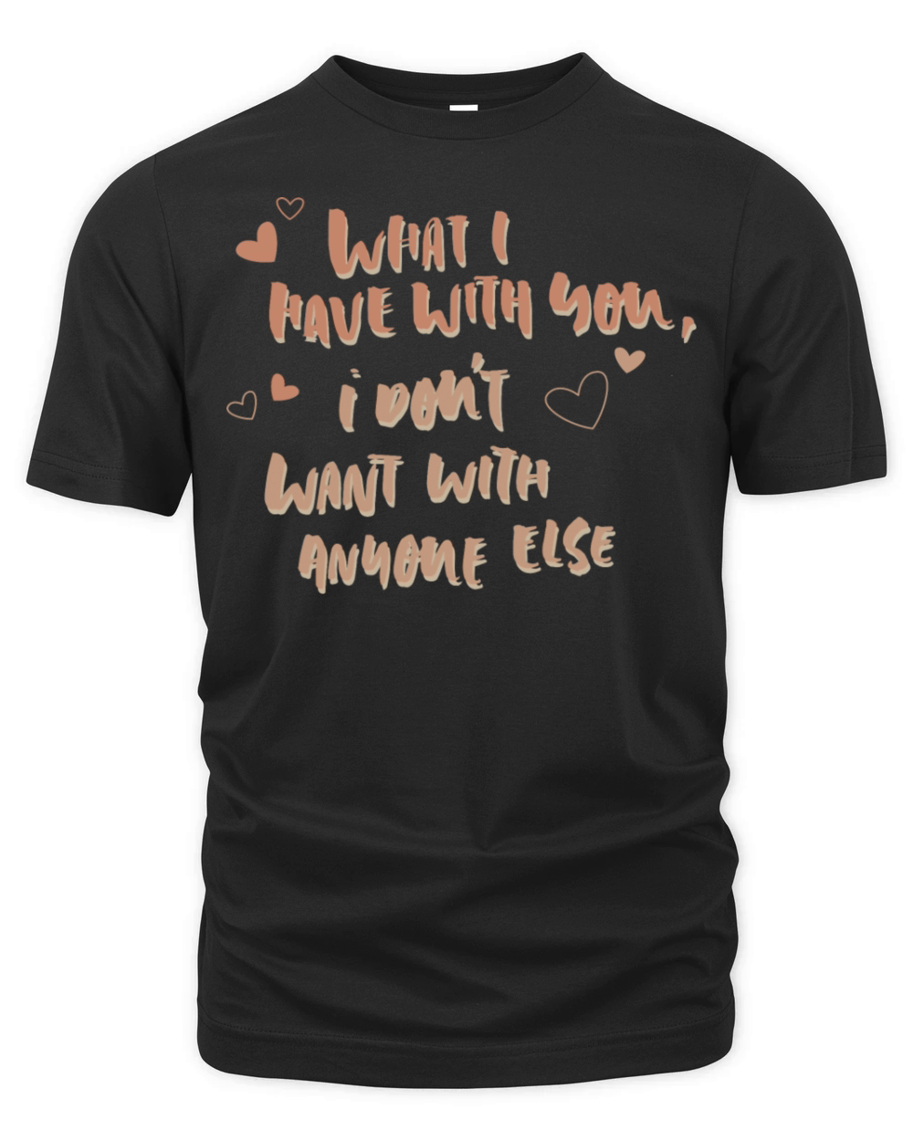 what i have with you i don t want with anyone else Organic Unisex T-shirt
