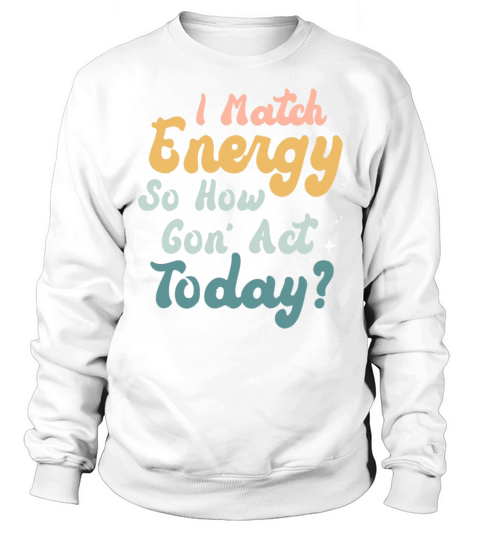 I Match Energy So How We Gon Sweatshirt Unisex