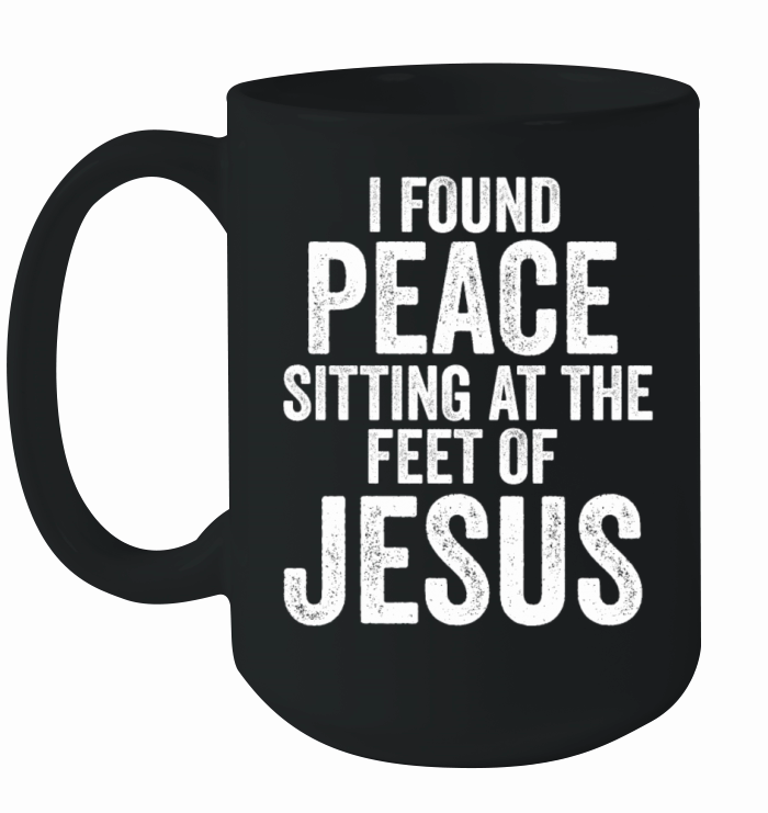 I Found Peace Sitting At The Feet Of Jesus Ceramic Mug