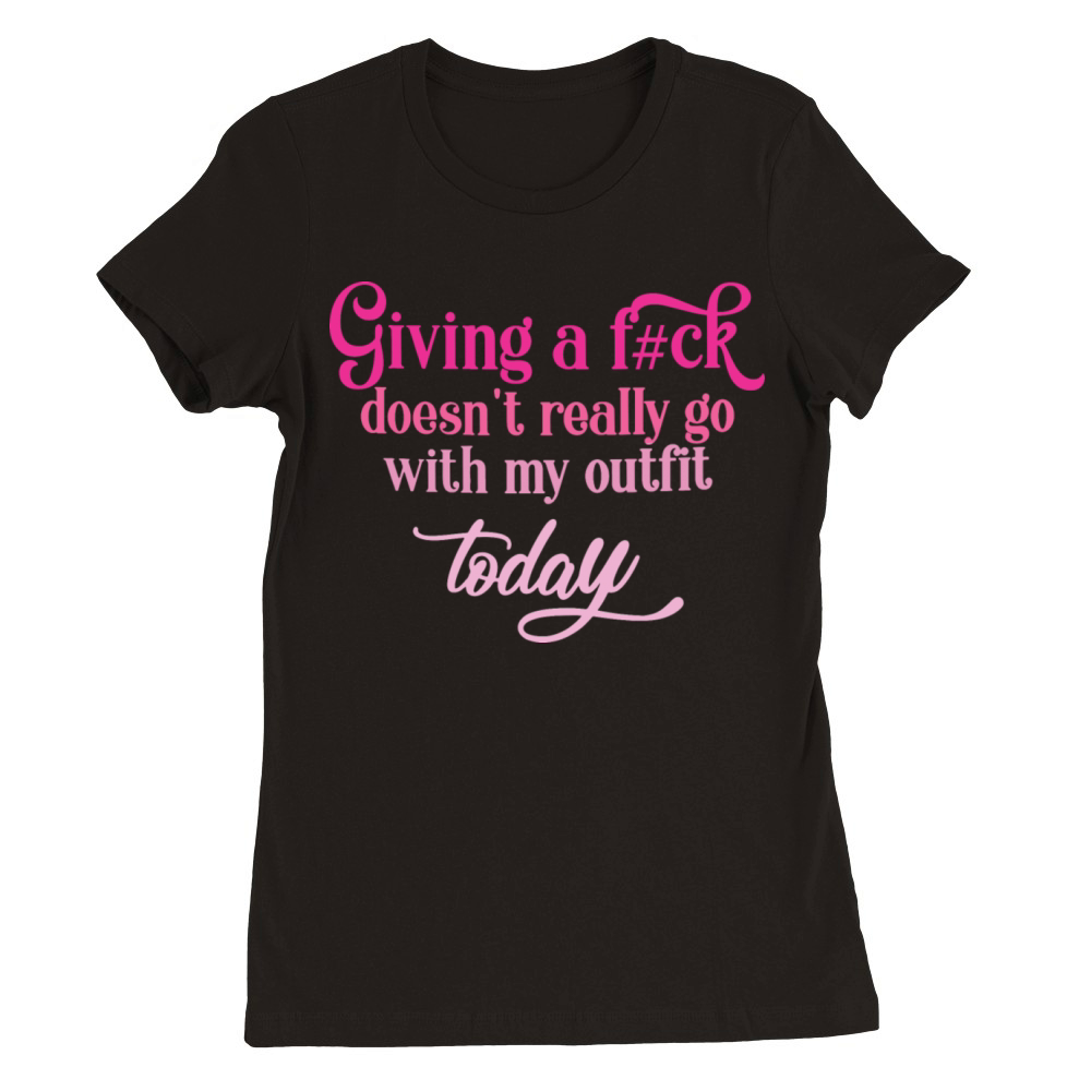 Giving A Fck Doesnt Really Go With My Outfit Premium Womens Crewneck T-shirt