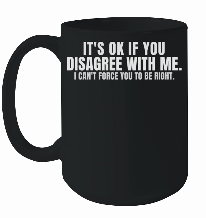 Its Ok If You Disagree With Me Ceramic Mug