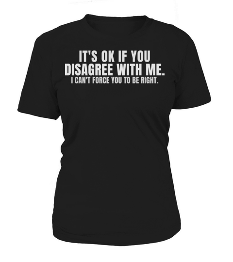 Its Ok If You Disagree With Me Women's T-Shirt