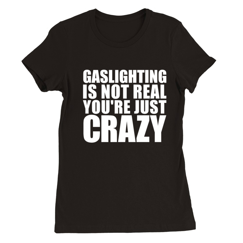 Gaslighting Is Not Real Youre Just Crazy Funny Premium Womens Crewneck T-shirt