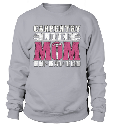 Carpentry Lover Mom The Idol The Woodworking Lover Sweatshirt Unisex