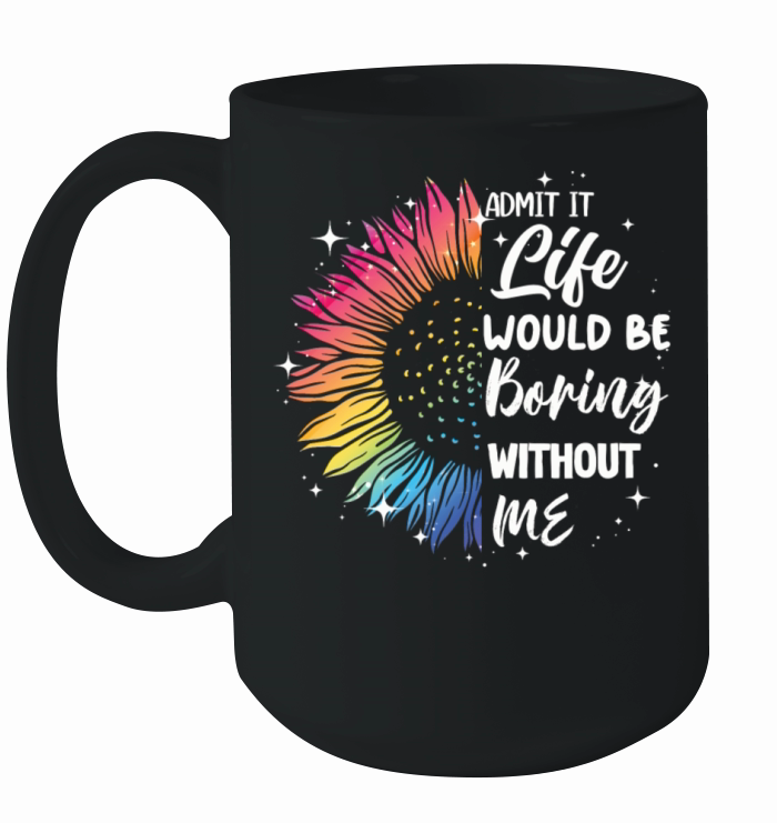 Admit It Life Would Be Boring Without Me Ceramic Mug