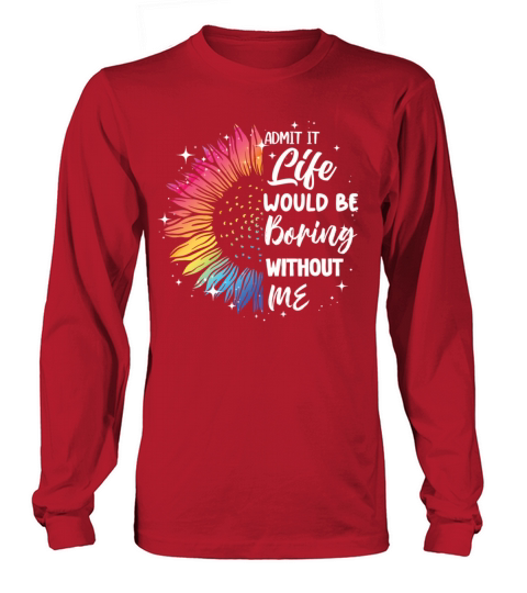 Admit It Life Would Be Boring Without Me Long sleeved Unisex