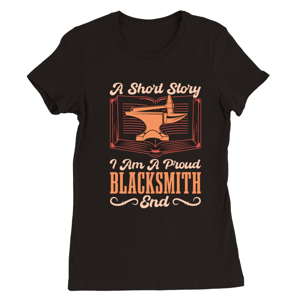 Blacksmithing A Short Story I Am A Proud Metalwork Premium Womens Crewneck T-shirt