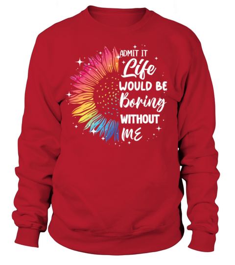 Admit It Life Would Be Boring Without Me Sweatshirt Unisex