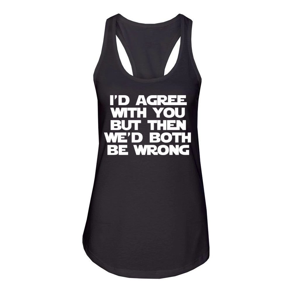 Id Agree With You But Then Wed Both Be Wrong Women's Racerback Tank