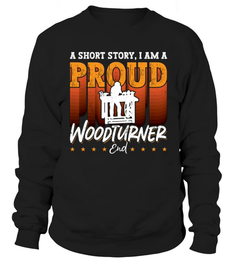 Woodturner A Short Story I Am A Proud Woodworker Sweatshirt Unisex