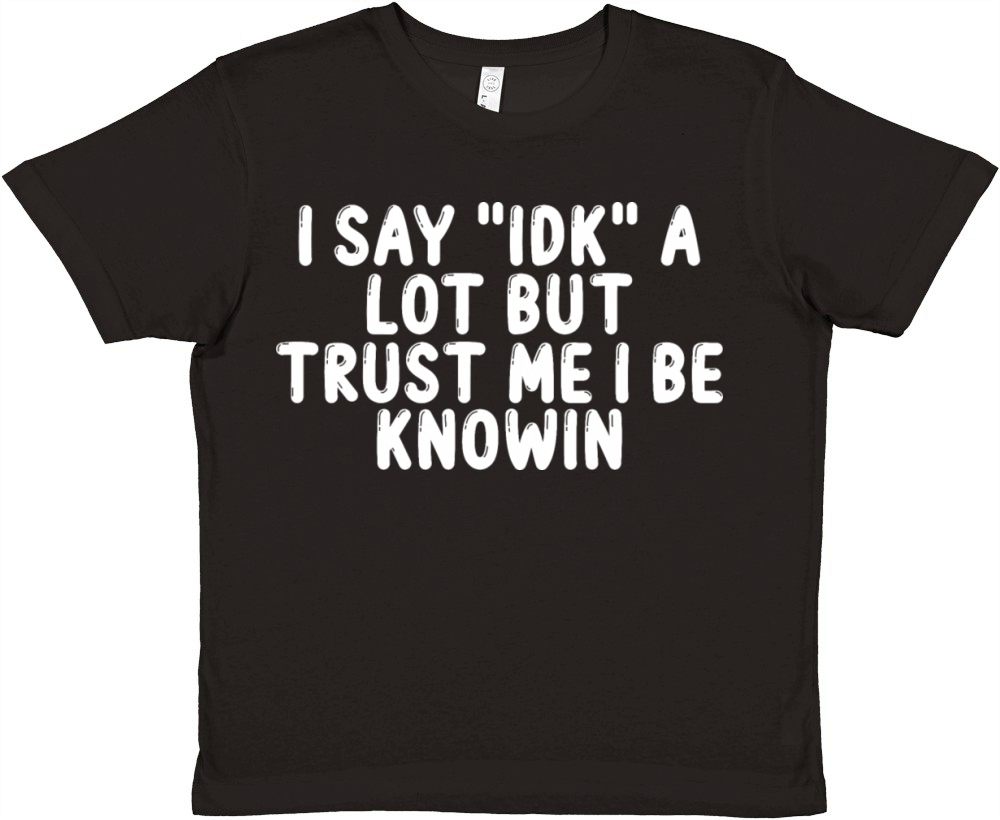 I Say "Idk" a Lot but Trust Me I Be Knowin Premium Kids Crewneck T-shirt
