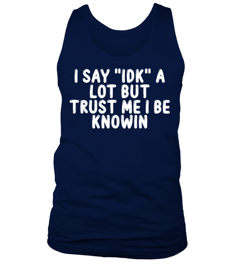 I Say "Idk" a Lot but Trust Me I Be Knowin Tank Top Unisex