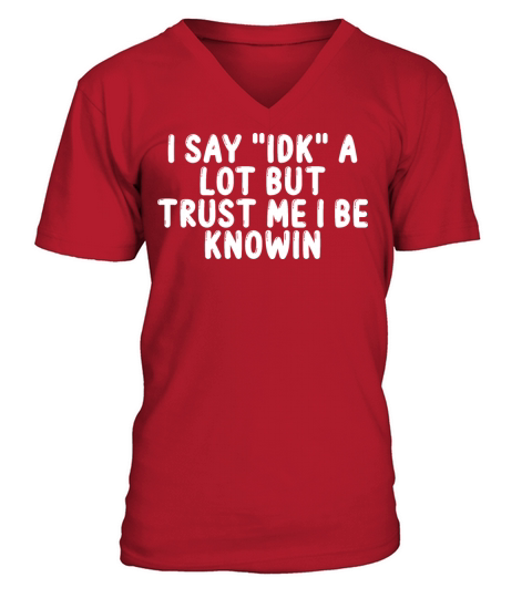 I Say "Idk" a Lot but Trust Me I Be Knowin V-Neck T-shirt