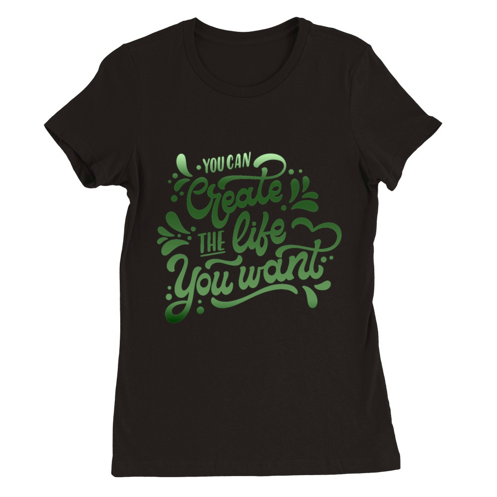 you can create the life you want Premium Womens Crewneck T-shirt
