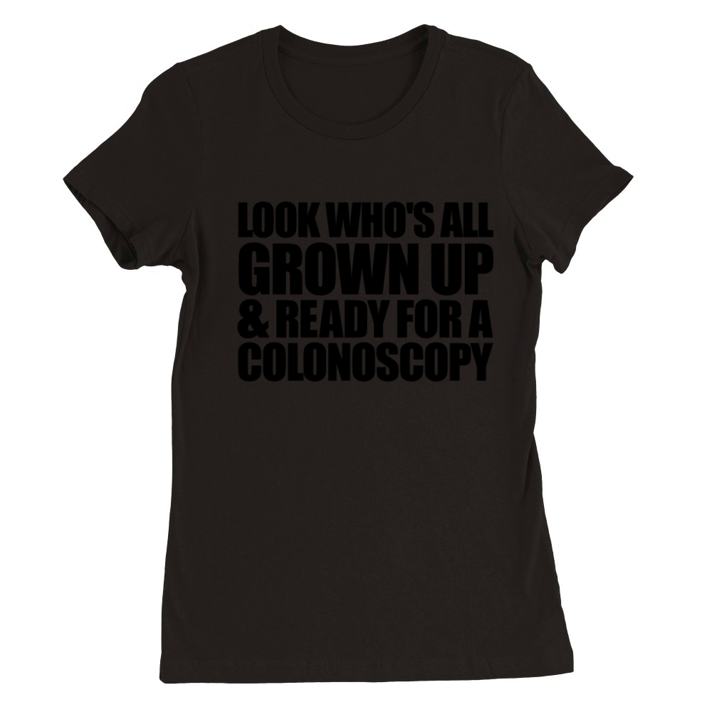 Look Whos All Grown Up And Ready For Colonoscopy Premium Womens Crewneck T-shirt