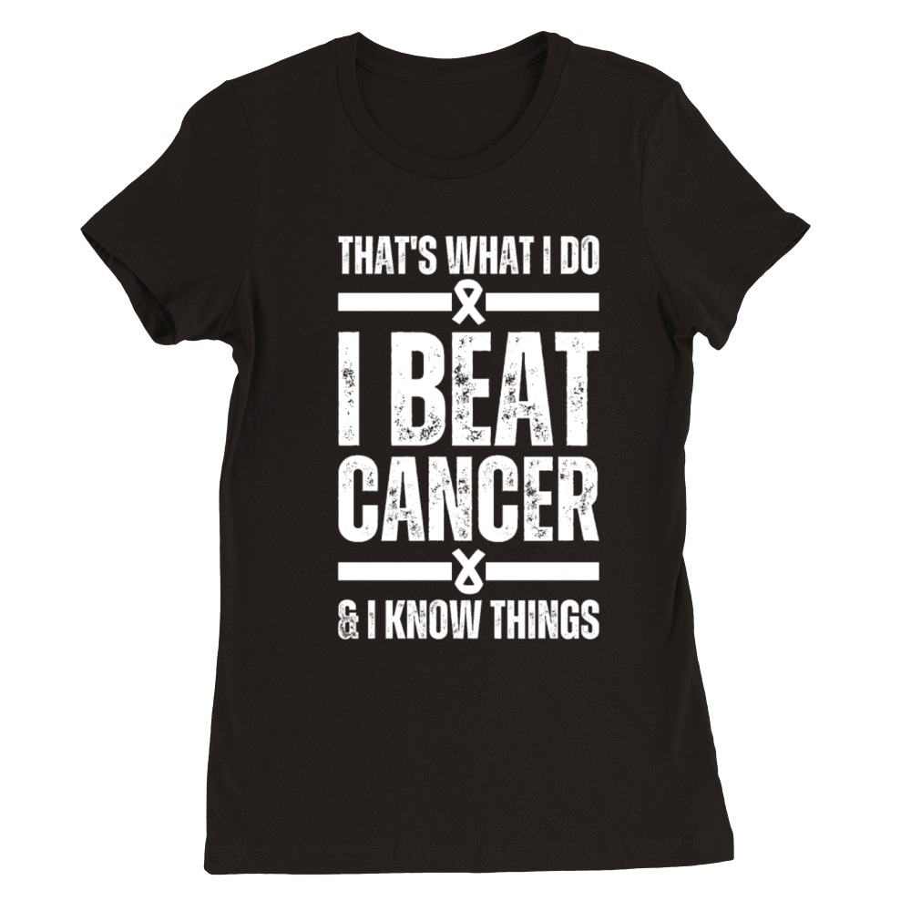 Thats What I Do I Beat Cancer And I Know Things Premium Womens Crewneck T-shirt