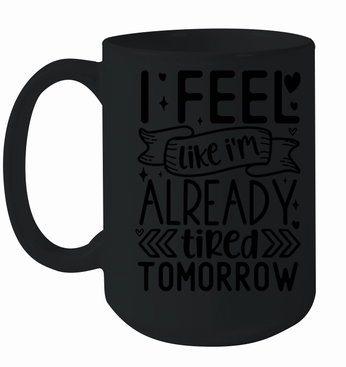 I feel like Im already tired tomorrow Ceramic Mug