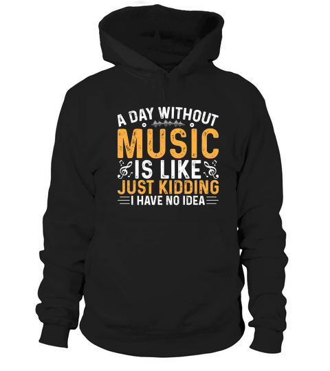 A day Without Music is Like just Kidding I have no Idea Hoodie Unisex