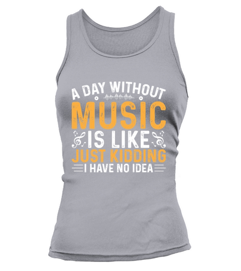 A day Without Music is Like just Kidding I have no Idea Tank top Woman