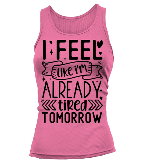 I feel like Im already tired tomorrow Tank top Woman