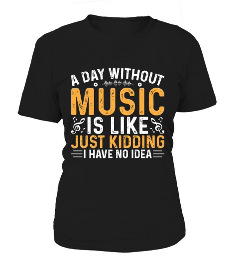 A day Without Music is Like just Kidding I have no Idea Women's T-Shirt
