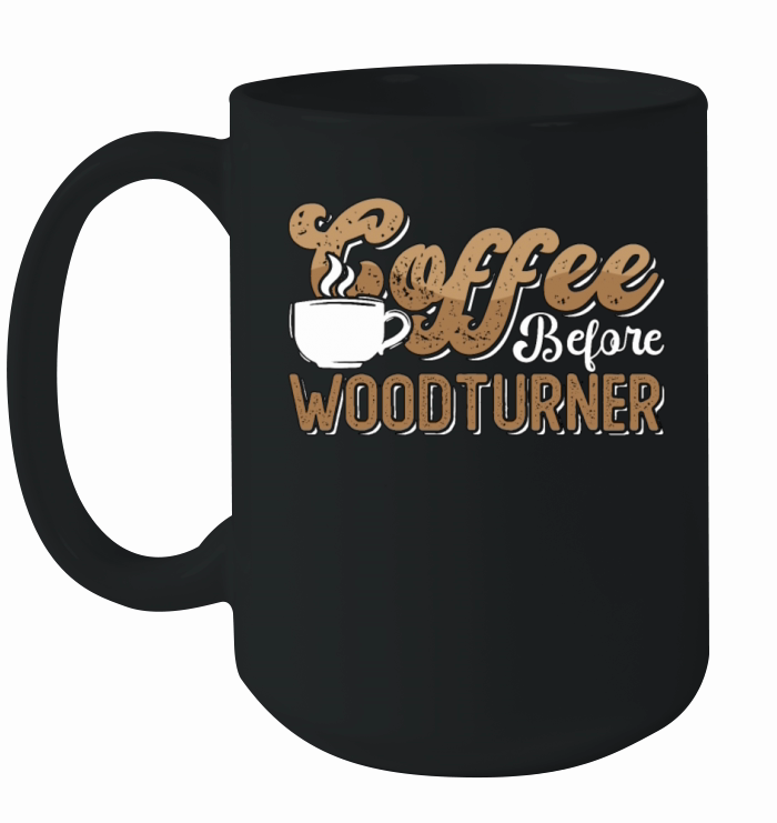 Woodturner Coffee Before Woodworker Coffee Lover Ceramic Mug