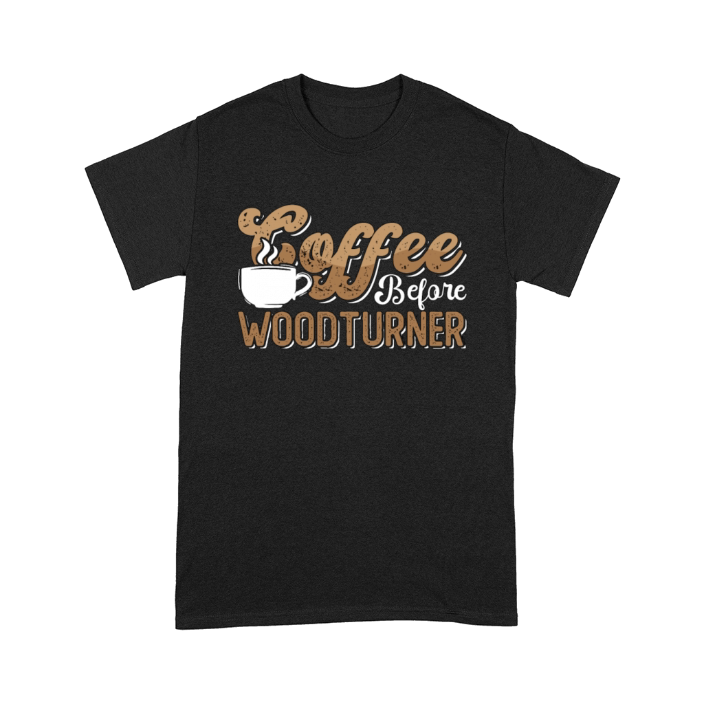 Woodturner Coffee Before Woodworker Coffee Lover Comfort T-shirt