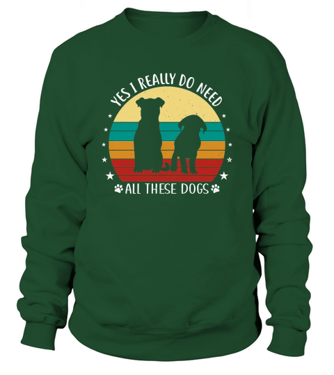 Yes I Really Do Need All These Dogs Sweatshirt Unisex