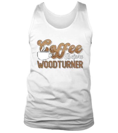 Woodturner Coffee Before Woodworker Coffee Lover Tank Top Unisex