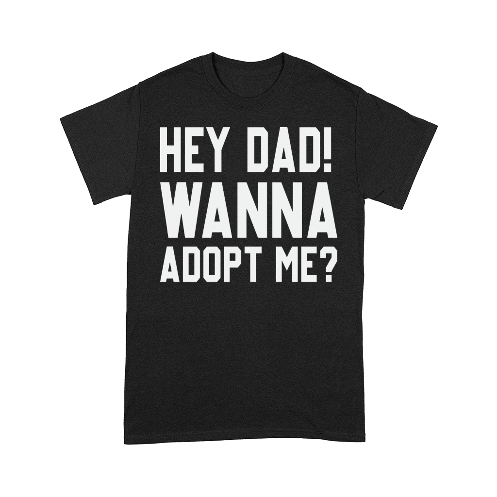 Hey Dad Wanna Adopt Me Funny Fathers Day Comfort T-shirt