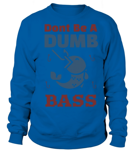 Shirt Funny Bass Fishing Dad Jokes Dont Be A Dumb Sweatshirt Unisex
