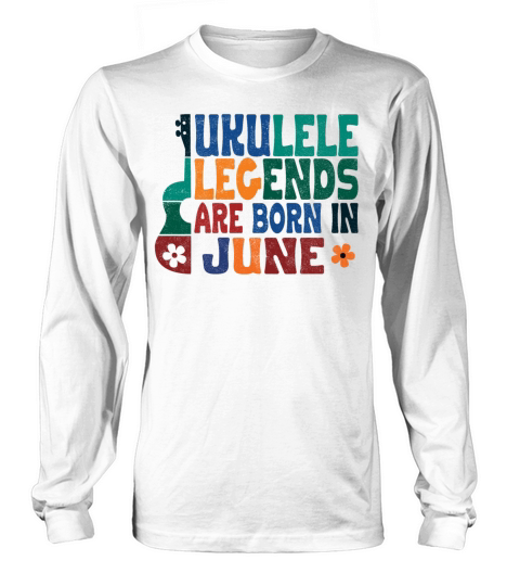 Ukulele Legends are born in June Long sleeved Unisex
