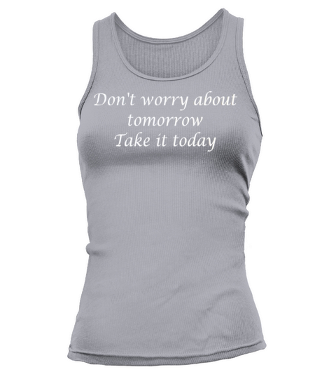 Don t worry about tomorrow take it today Tank top Woman